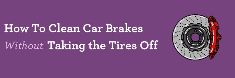 How To Clean Car Brakes Without Taking the Tires Off
