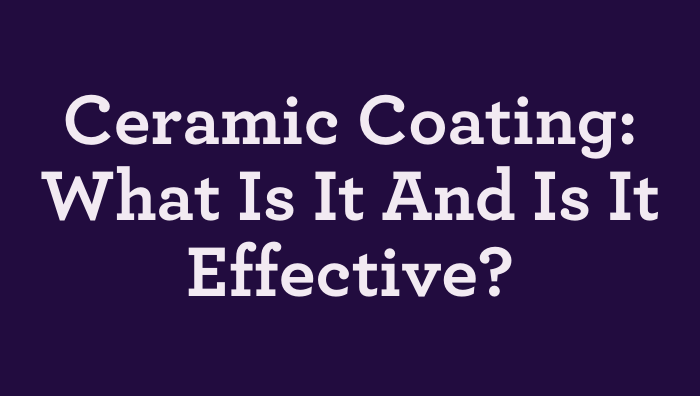 Ceramic Coating: What Is It And Is It Effective?