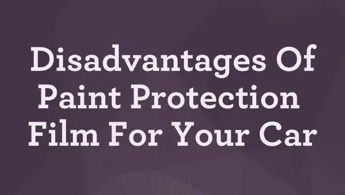 Disadvantages Of Paint Protection Film For Your Car