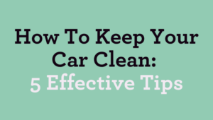 How To Keep Your Car Clean: 5 Effective Tips