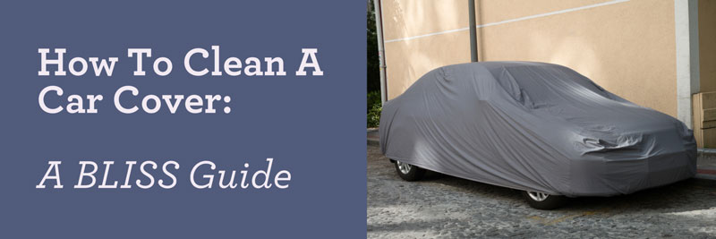How To Clean A Car Cover: A BLISS Guide