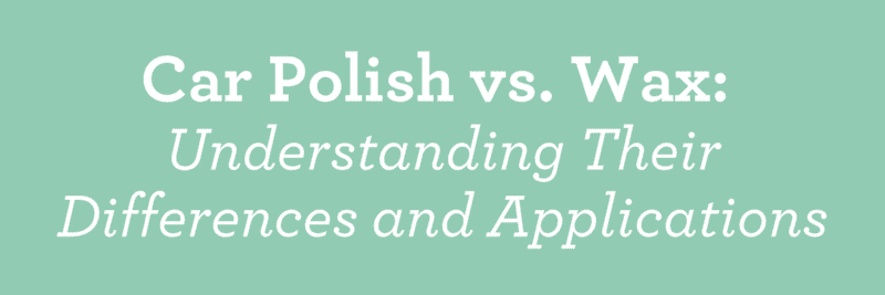 Car Polish vs. Wax: Understanding Their Differences and Applications