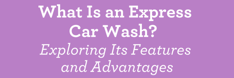 What Is an Express Car Wash? Exploring Its Features and Advantages